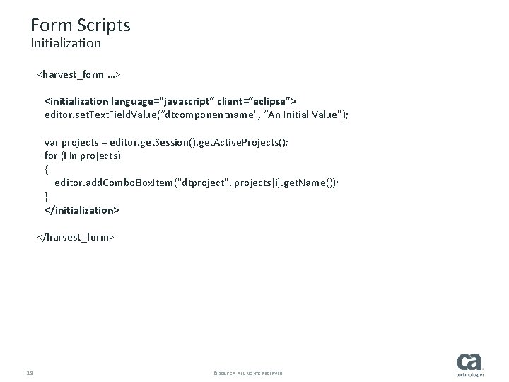 Form Scripts Initialization <harvest_form …> <initialization language="javascript“ client=“eclipse”> editor. set. Text. Field. Value(“dtcomponentname", “An