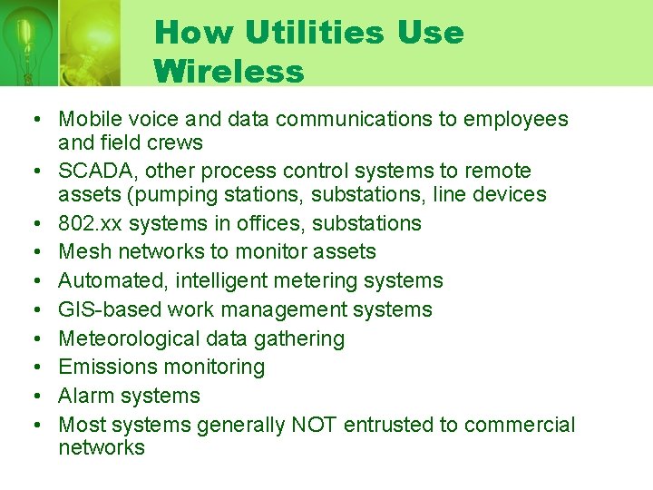 How Utilities Use Wireless • Mobile voice and data communications to employees and field