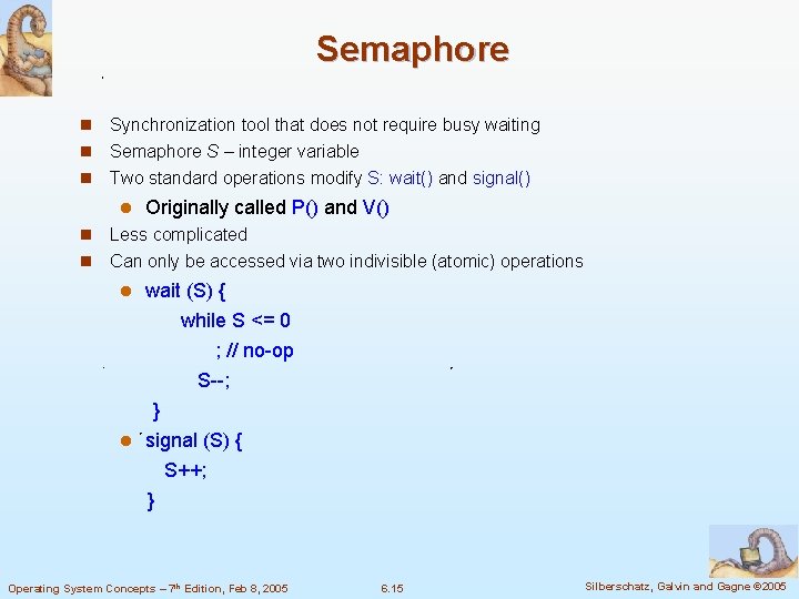 Semaphore n Synchronization tool that does not require busy waiting n Semaphore S –