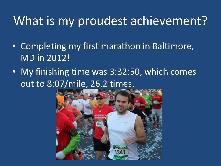 What is my proudest achievement? • Completing my first marathon in Baltimore, MD in