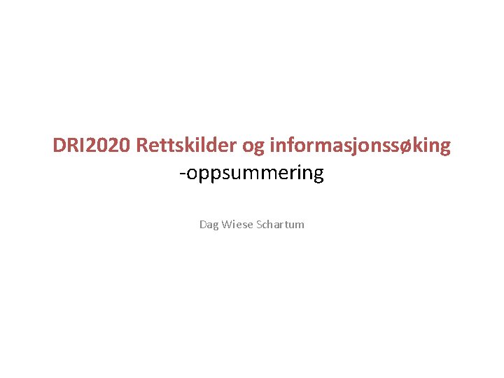 DRI 2020 Rettskilder og informasjonssøking -oppsummering Dag Wiese Schartum 