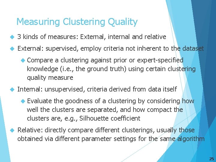 Measuring Clustering Quality 3 kinds of measures: External, internal and relative External: supervised, employ