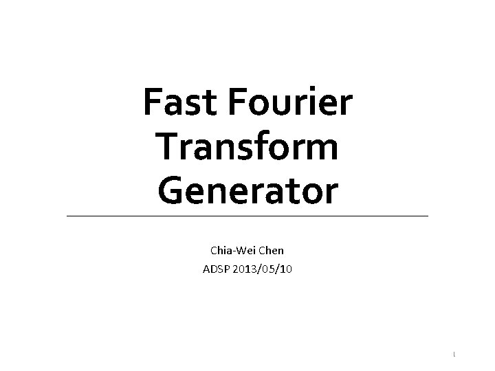 Fast Fourier Transform Generator Chia-Wei Chen ADSP 2013/05/10 1 