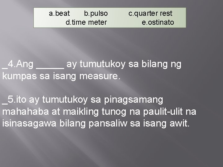 a. beat b. pulso d. time meter c. quarter rest e. ostinato _4. Ang