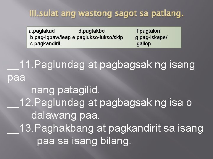 III. sulat ang wastong sagot sa patlang. a. paglakad d. pagtakbo b. pag-igpaw/leap e.