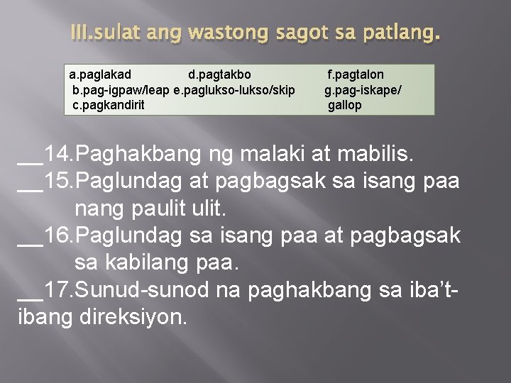 III. sulat ang wastong sagot sa patlang. a. paglakad d. pagtakbo b. pag-igpaw/leap e.