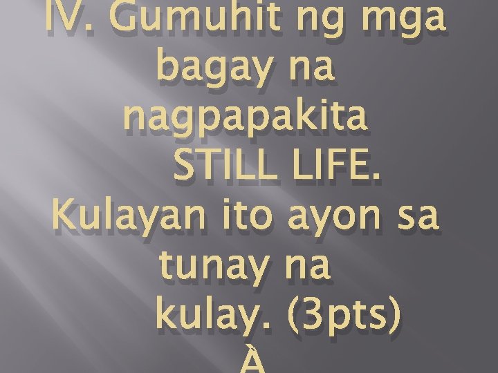 IV. Gumuhit ng mga bagay na nagpapakita STILL LIFE. Kulayan ito ayon sa tunay