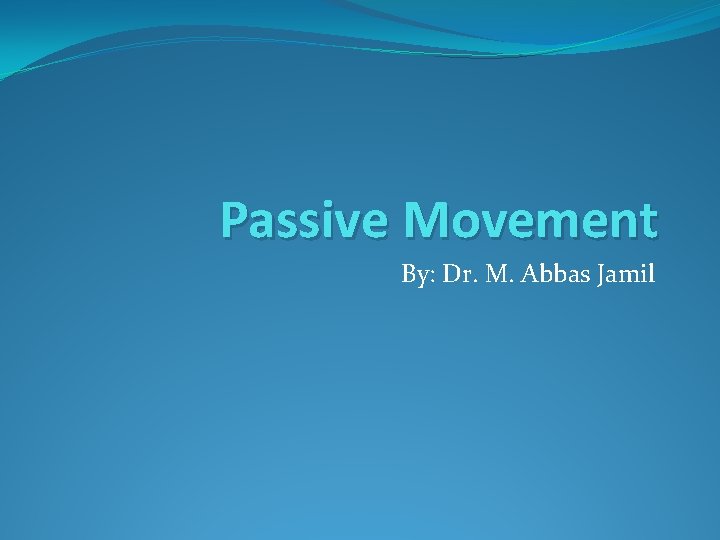 Passive Movement By: Dr. M. Abbas Jamil 