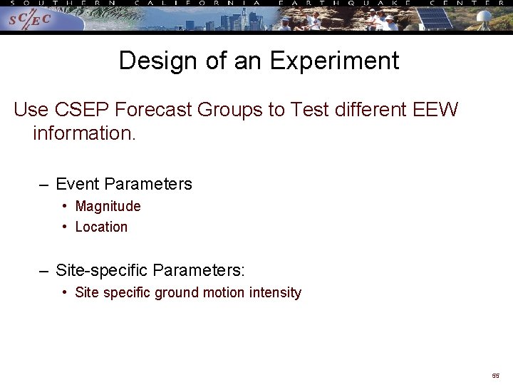 Design of an Experiment Use CSEP Forecast Groups to Test different EEW information. –