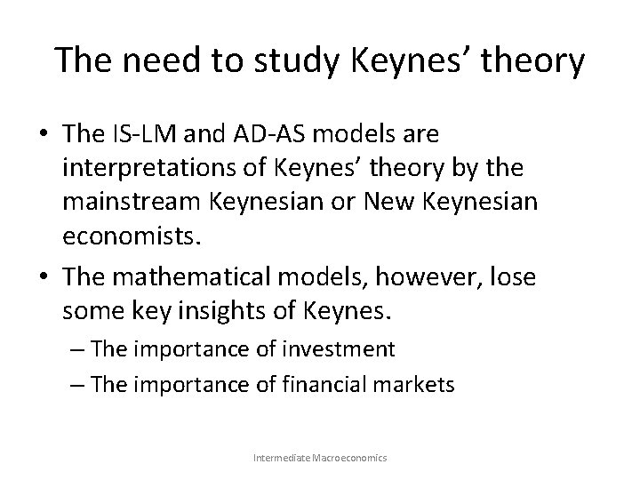 The need to study Keynes’ theory • The IS-LM and AD-AS models are interpretations