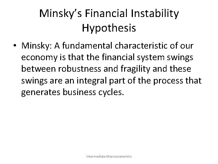 Minsky’s Financial Instability Hypothesis • Minsky: A fundamental characteristic of our economy is that