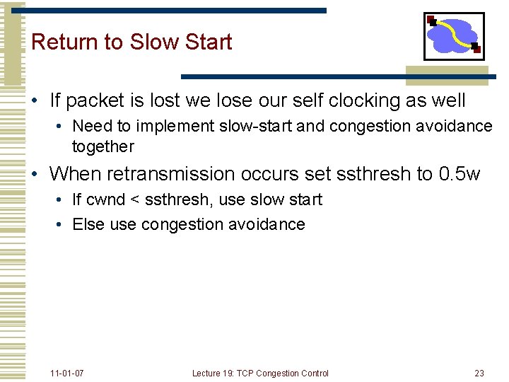 Return to Slow Start • If packet is lost we lose our self clocking