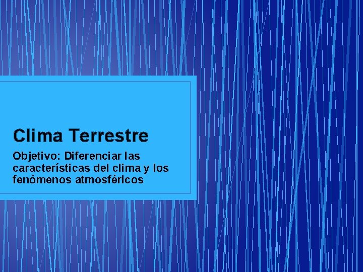 Clima Terrestre Objetivo: Diferenciar las características del clima y los fenómenos atmosféricos 