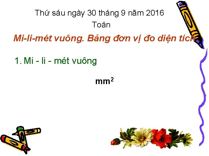 Thứ sáu ngày 30 tháng 9 năm 2016 Toán Mi-li-mét vuông. Bảng đơn vị