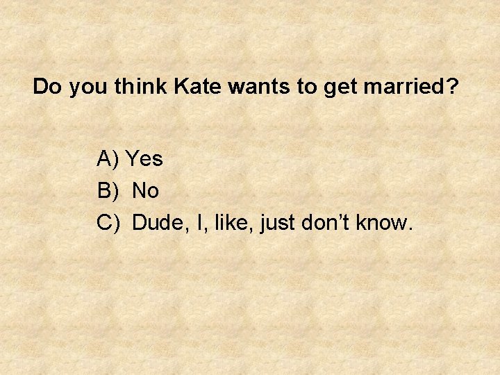 Do you think Kate wants to get married? A) Yes B) No C) Dude,