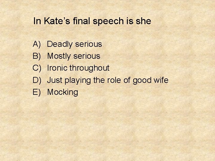 In Kate’s final speech is she A) B) C) D) E) Deadly serious Mostly