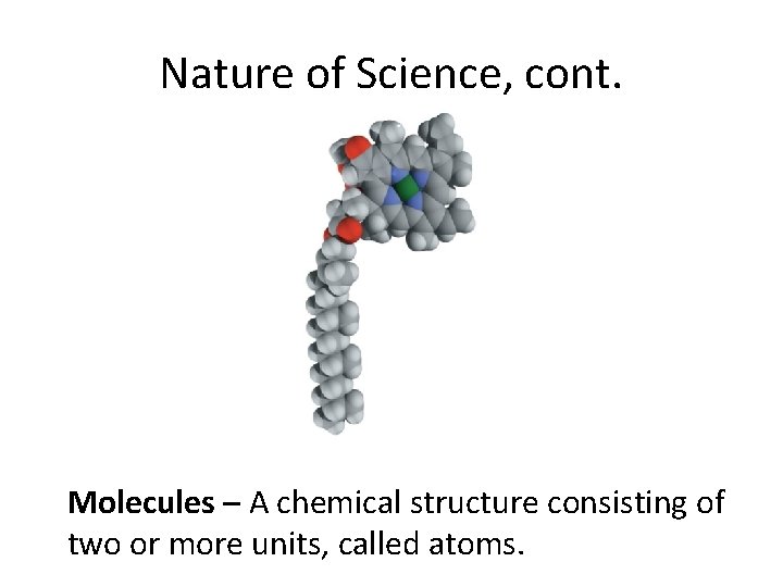 Nature of Science, cont. Molecules – A chemical structure consisting of two or more Nature of Science, cont. Molecules – A chemical structure consisting of two or more