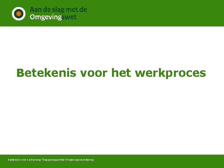 Betekenis voor het werkproces Betekenis voor werkproces Toepassingsprofiel Omgevingsverordening 