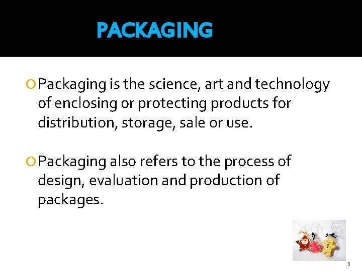 PACKAGING Packaging is the science, art and technology of enclosing or protecting products for