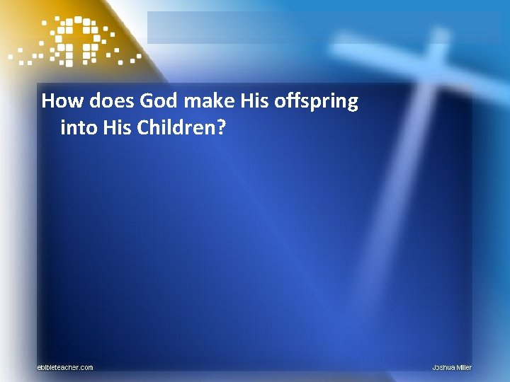 How does God make His offspring into His Children? 