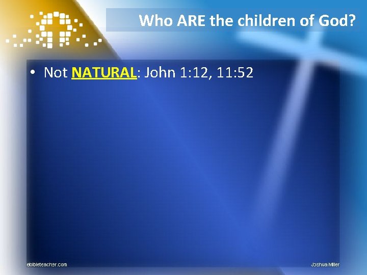 Who ARE the children of God? • Not NATURAL: John 1: 12, 11: 52