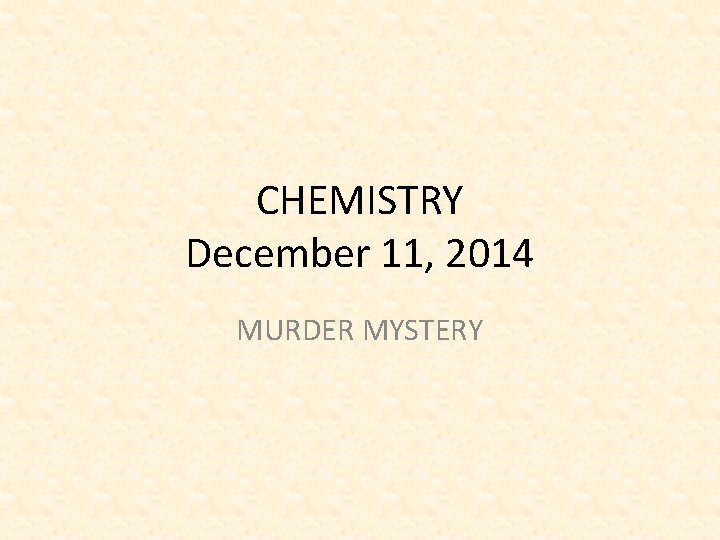 CHEMISTRY December 11, 2014 MURDER MYSTERY 