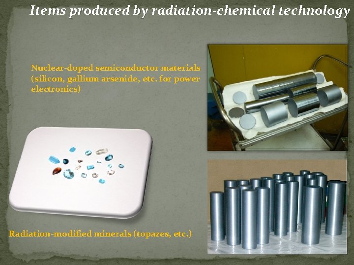 Items produced by radiation-chemical technology Nuclear-doped semiconductor materials (silicon, gallium arsenide, etc. for power
