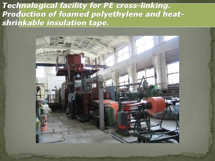 Technological facility for PE cross-linking. Production of foamed polyethylene and heatshrinkable insulation tape. 