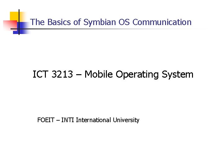 The Basics of Symbian OS Communication ICT 3213 – Mobile Operating System FOEIT –