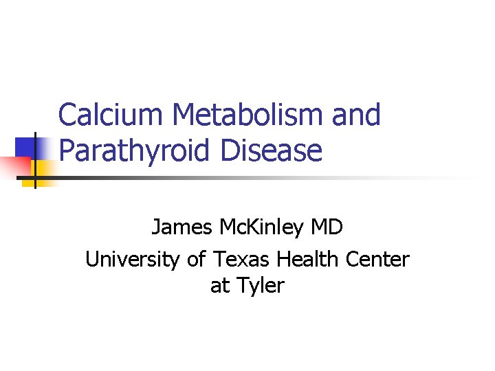 Calcium Metabolism and Parathyroid Disease James Mc. Kinley MD University of Texas Health Center