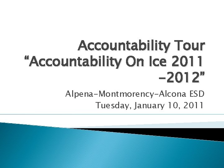 Accountability Tour “Accountability On Ice 2011 -2012” Alpena-Montmorency-Alcona ESD Tuesday, January 10, 2011 