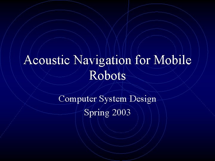 Acoustic Navigation for Mobile Robots Computer System Design Spring 2003 