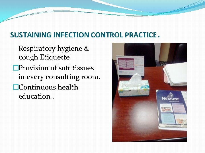 SUSTAINING INFECTION CONTROL PRACTICE Respiratory hygiene & cough Etiquette �Provision of soft tissues in