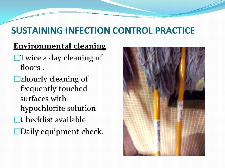 SUSTAINING INFECTION CONTROL PRACTICE Environmental cleaning �Twice a day cleaning of floors. � 2