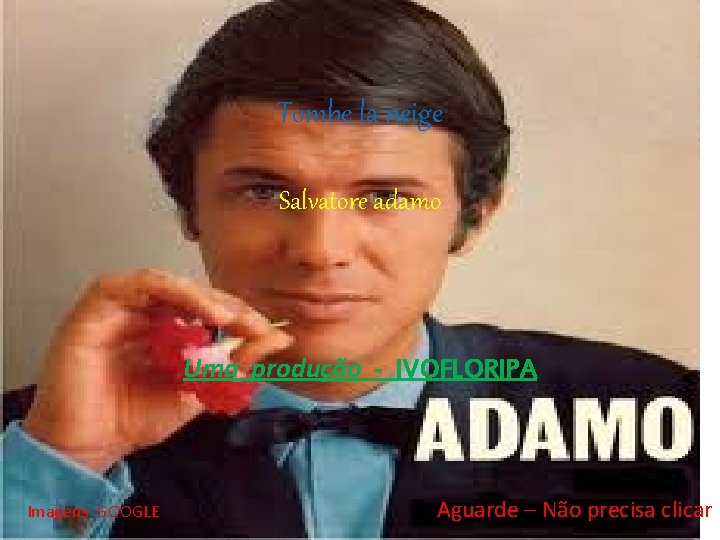 Tombe la neige Salvatore adamo Uma produção - IVOFLORIPA Imagens GOOGLE Aguarde – Não