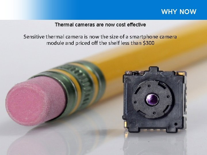 WHY NOW Thermal cameras are now cost effective Sensitive thermal camera is now the