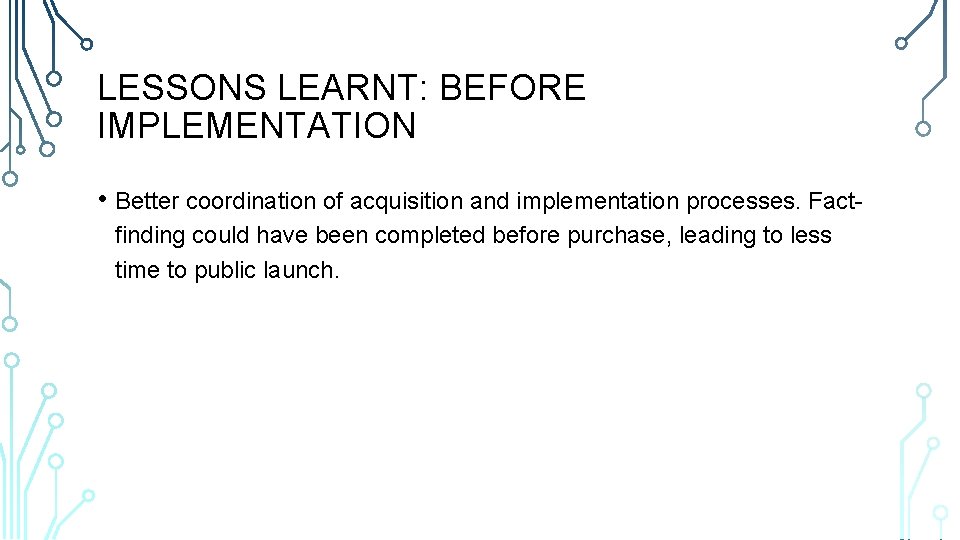 LESSONS LEARNT: BEFORE IMPLEMENTATION • Better coordination of acquisition and implementation processes. Factfinding could