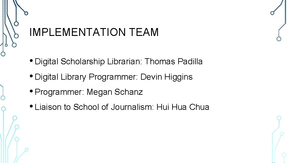 IMPLEMENTATION TEAM • Digital Scholarship Librarian: Thomas Padilla • Digital Library Programmer: Devin Higgins