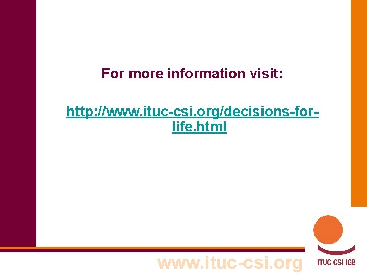 For more information visit: http: //www. ituc-csi. org/decisions-forlife. html www. ituc-csi. org 