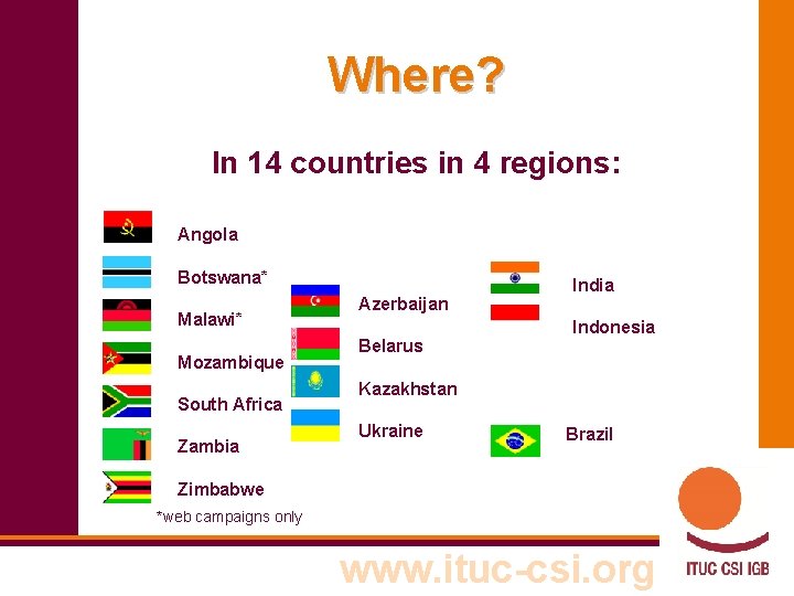 Where? In 14 countries in 4 regions: Angola Botswana* Malawi* Mozambique South Africa Zambia