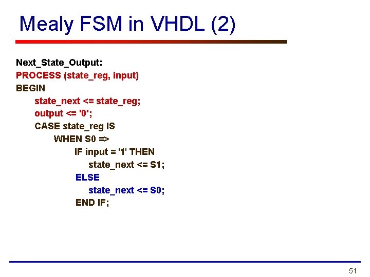 Mealy FSM in VHDL (2) Next_State_Output: PROCESS (state_reg, input) BEGIN state_next <= state_reg; output