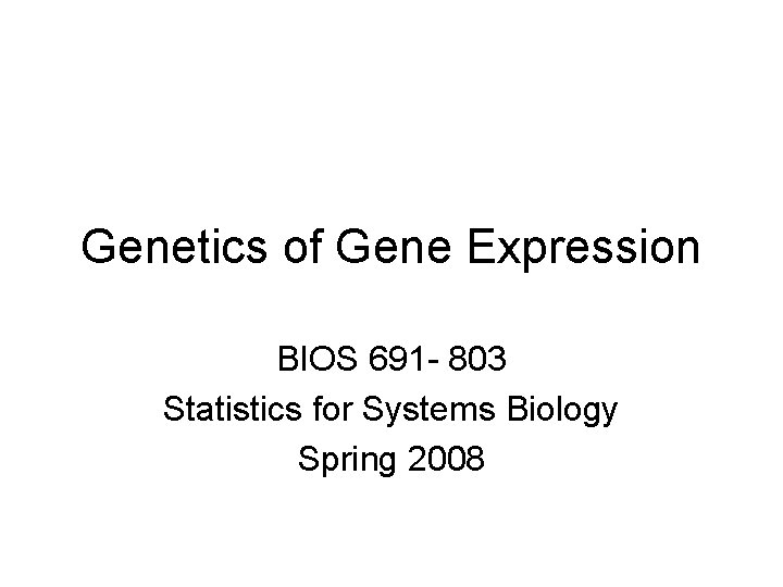 Genetics of Gene Expression BIOS 691 - 803 Statistics for Systems Biology Spring 2008