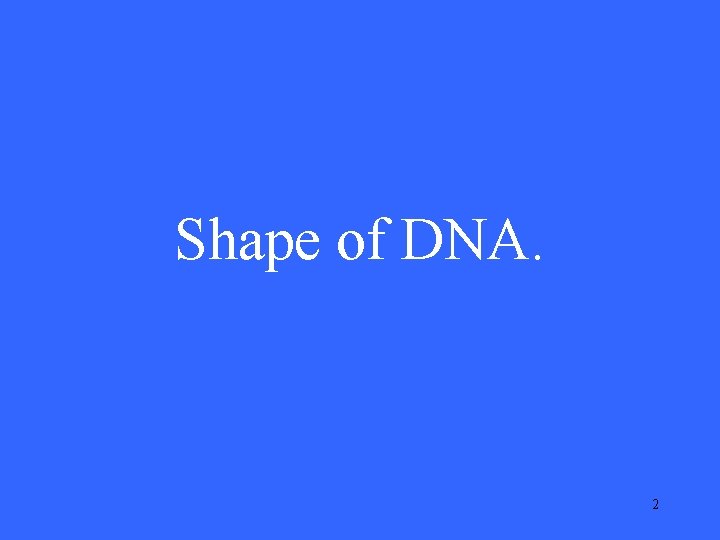 Shape of DNA. 2 