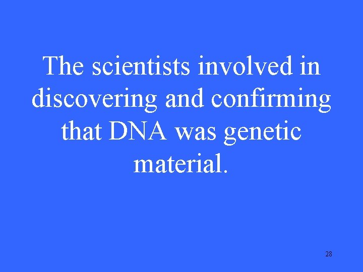 The scientists involved in discovering and confirming that DNA was genetic material. 28 