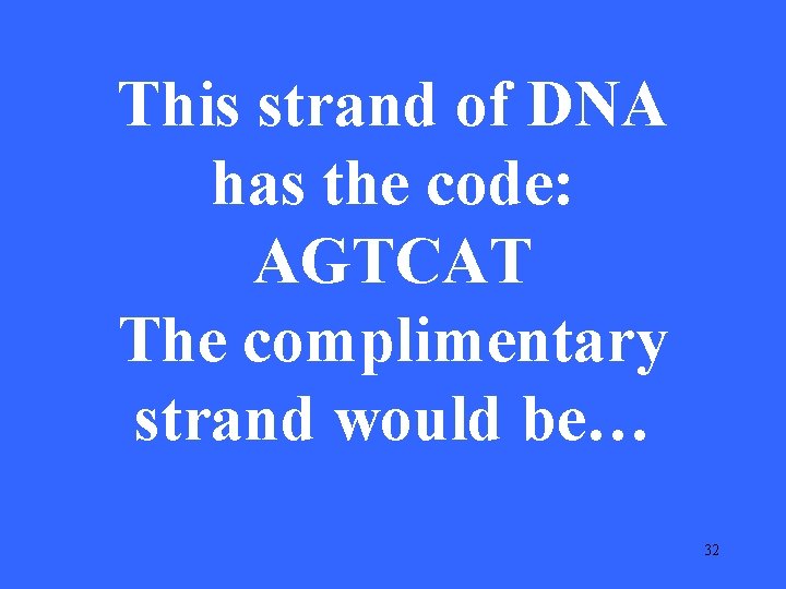 This strand of DNA has the code: AGTCAT The complimentary strand would be… 32
