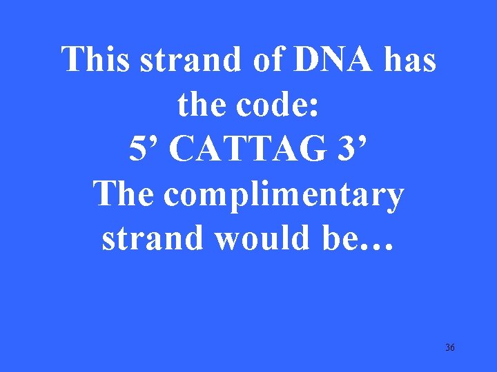 This strand of DNA has the code: 5’ CATTAG 3’ The complimentary strand would