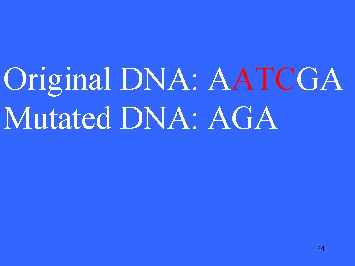 Original DNA: AATCGA Mutated DNA: AGA 44 