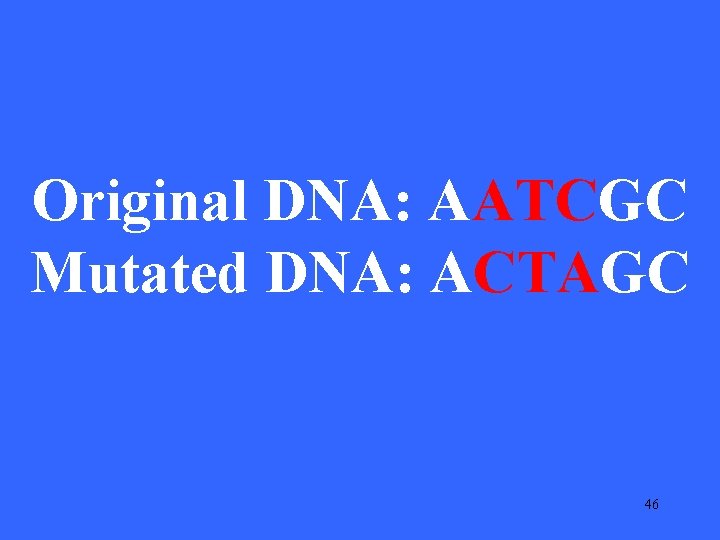 Original DNA: AATCGC Mutated DNA: ACTAGC 46 