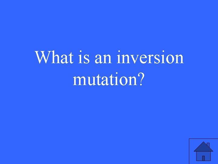 What is an inversion mutation? 47 