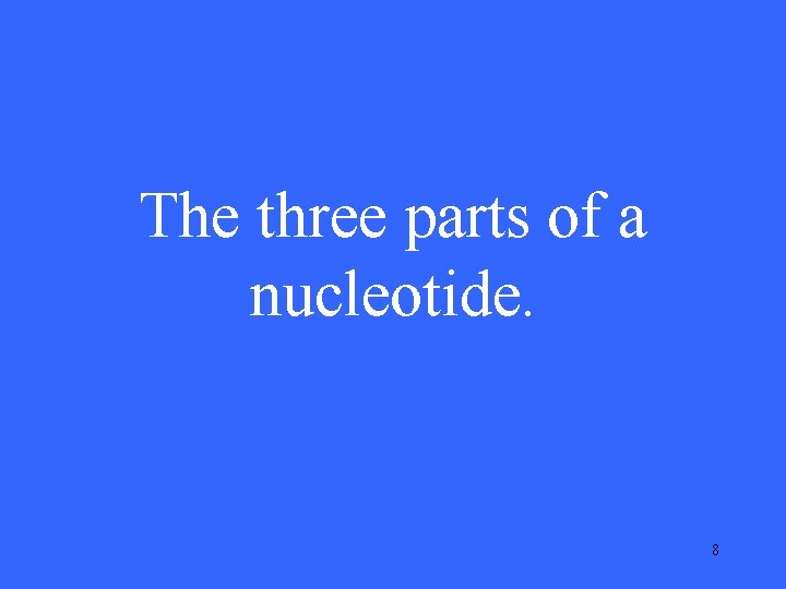 The three parts of a nucleotide. 8 